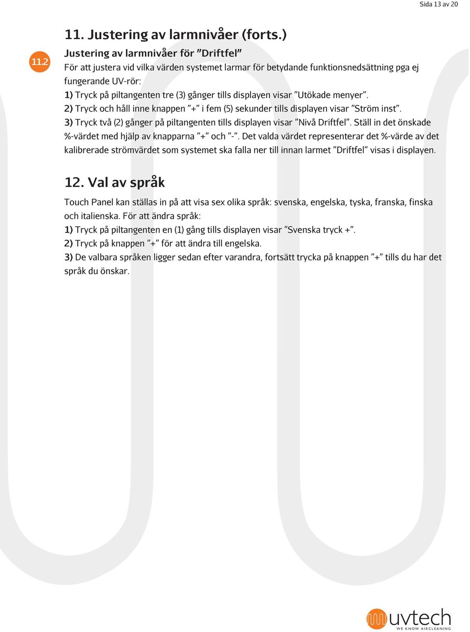 displayen visar Utökade menyer. 2) Tryck och håll inne knappen + i fem (5) sekunder tills displayen visar Ström inst. 3) Tryck två (2) gånger på piltangenten tills displayen visar Nivå Driftfel.