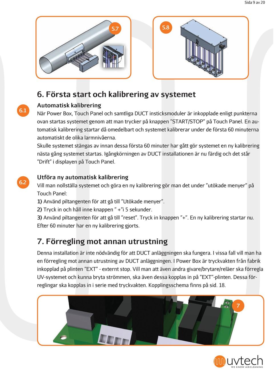 En automatisk kalibrering startar då omedelbart och systemet kalibrerar under de första 60 minuterna automatiskt de olika larmnivåerna.