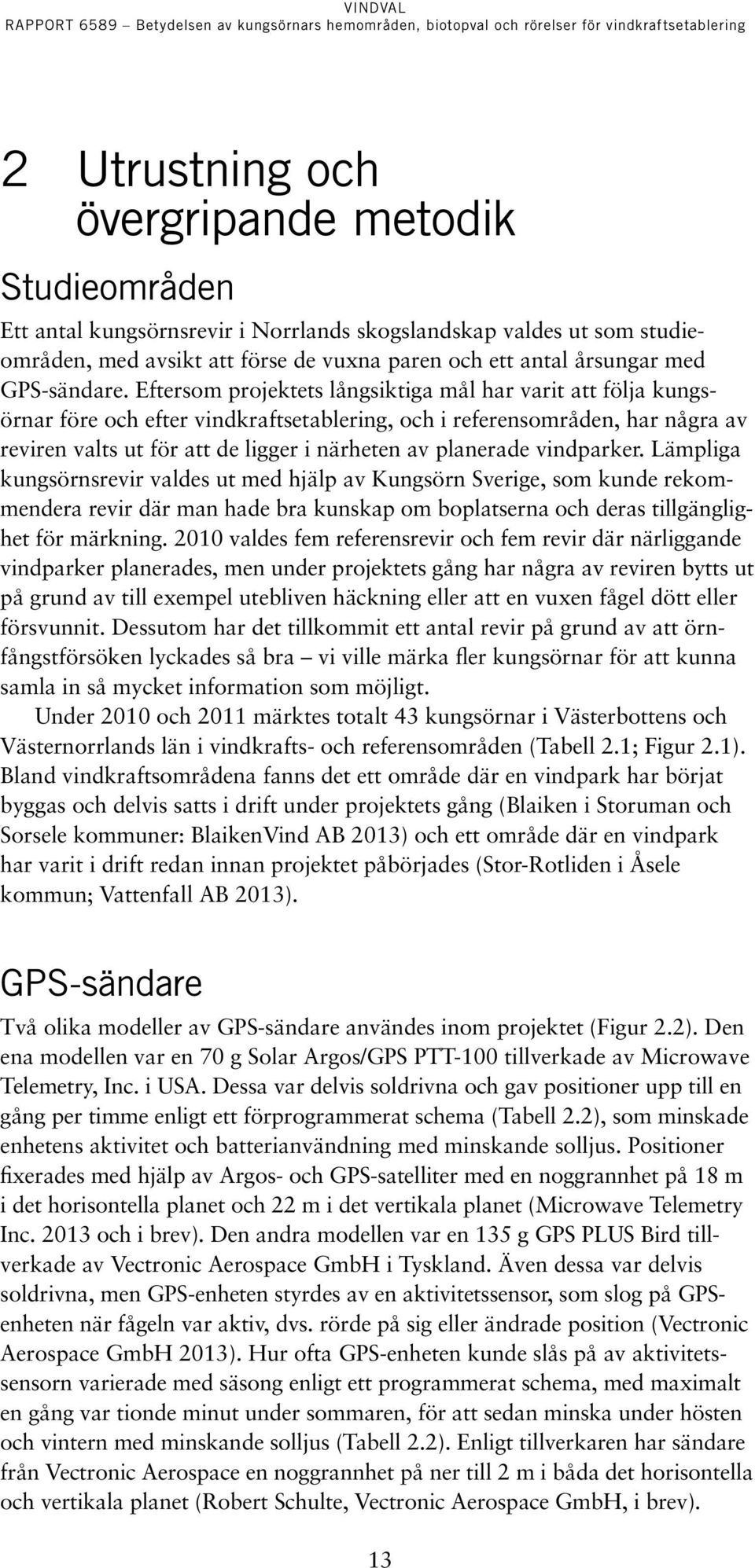 Eftersom projektets långsiktiga mål har varit att följa kungsörnar före och efter vindkraftsetablering, och i referensområden, har några av reviren valts ut för att de ligger i närheten av planerade