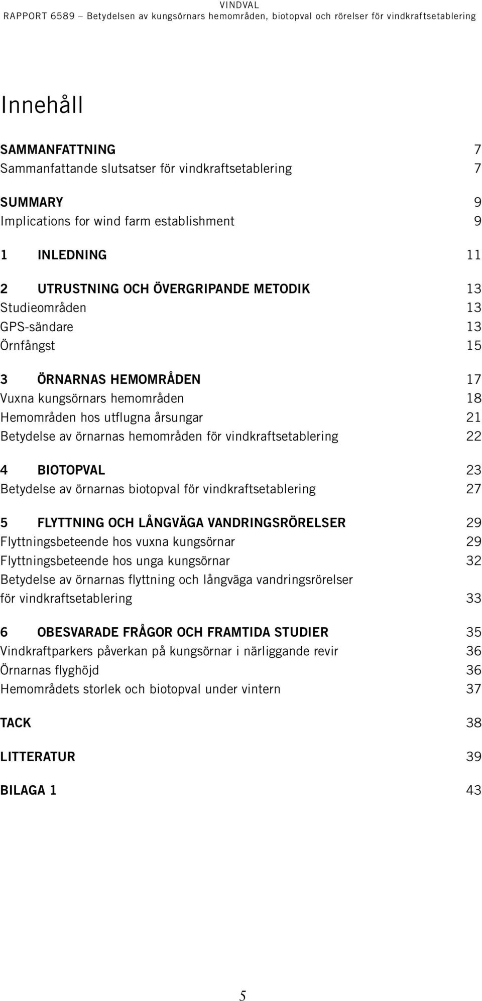 4 Biotopval 23 Betydelse av örnarnas biotopval för vindkraftsetablering 27 5 Flyttning och långväga vandringsrörelser 29 Flyttningsbeteende hos vuxna kungsörnar 29 Flyttningsbeteende hos unga