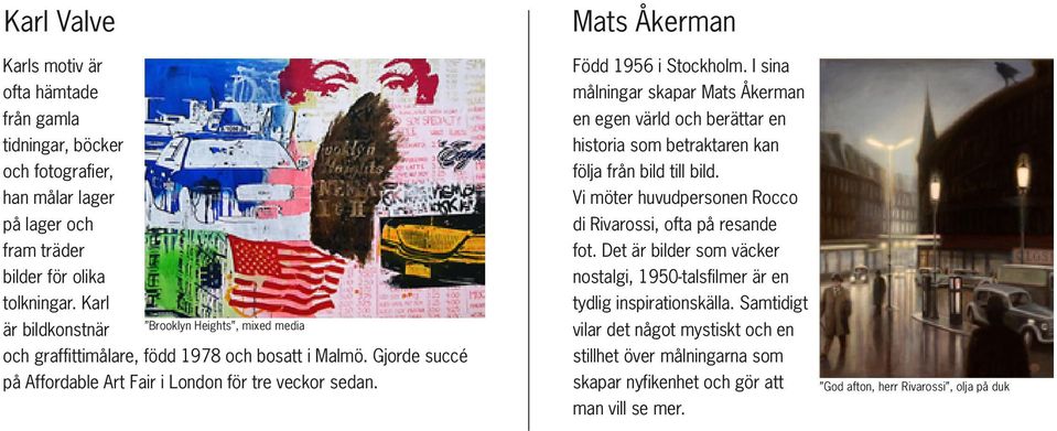 Mats Åkerman Född 1956 i Stockholm. I sina målningar skapar Mats Åkerman en egen värld och berättar en historia som betraktaren kan följa från bild till bild.