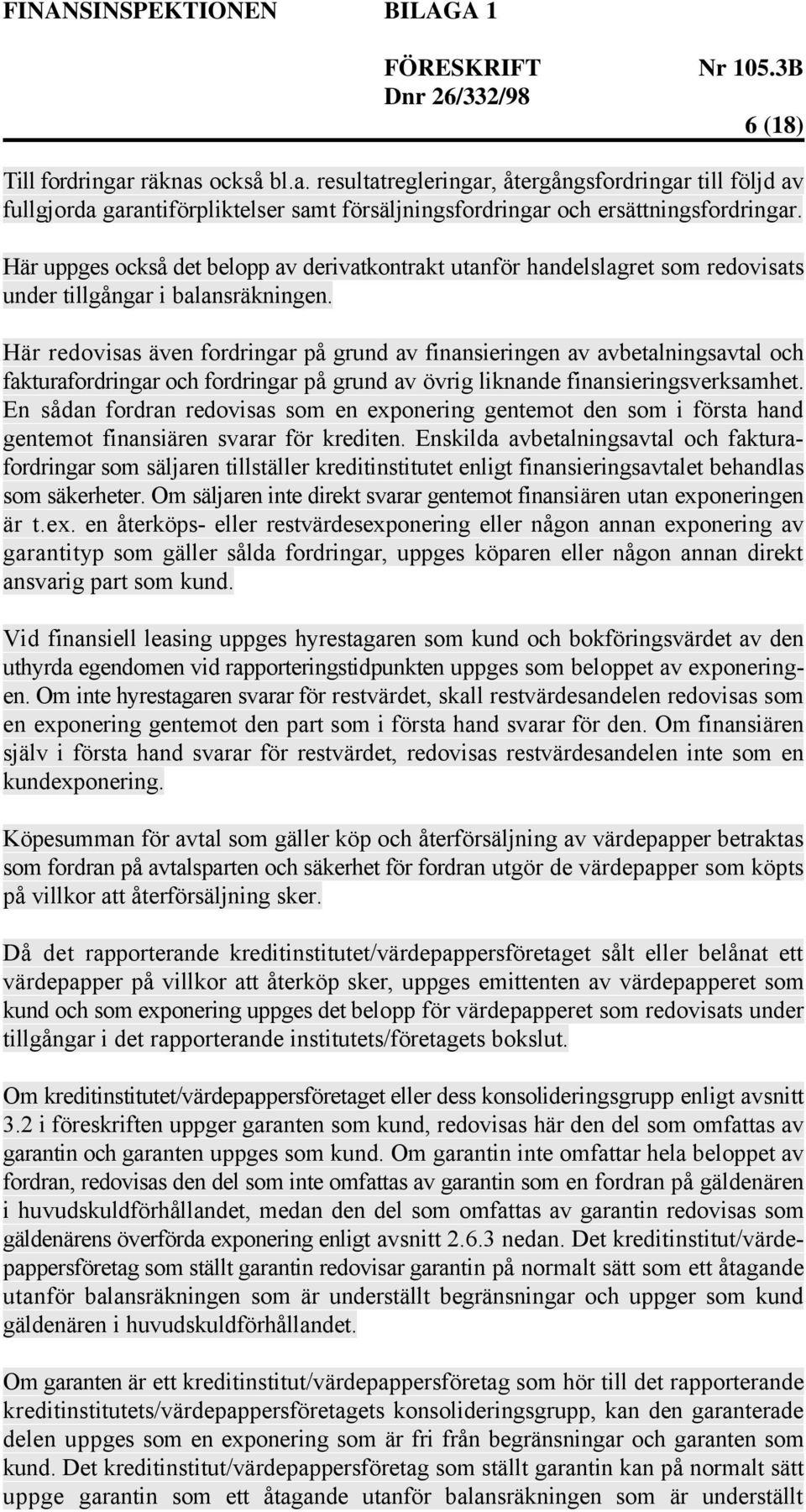 Här redovisas även fordringar på grund av finansieringen av avbetalningsavtal och fakturafordringar och fordringar på grund av övrig liknande finansieringsverksamhet.