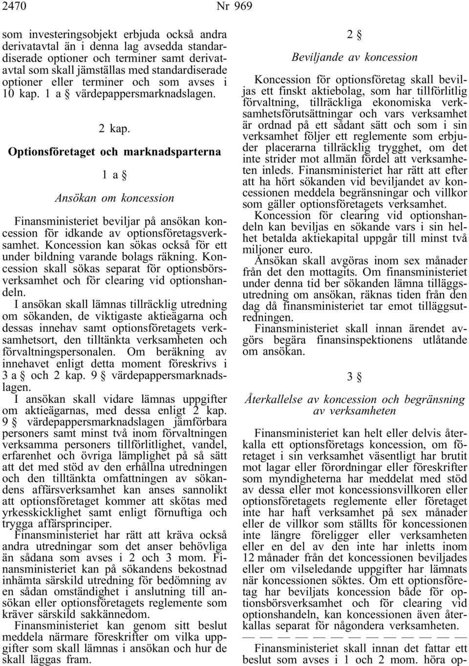 Optionsföretaget och marknadsparterna 1a Ansökan om koncession Finansministeriet beviljar på ansökan koncession för idkande av optionsföretagsverksamhet.