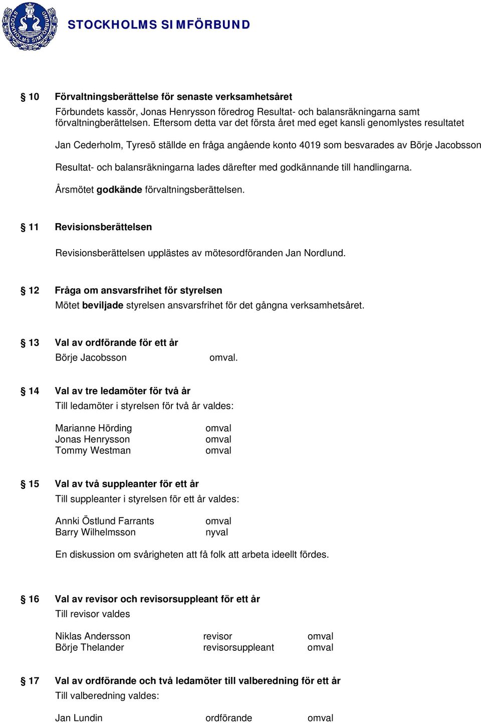 lades därefter med godkännande till handlingarna. Årsmötet godkände förvaltningsberättelsen. 11 Revisionsberättelsen Revisionsberättelsen upplästes av mötesordföranden Jan Nordlund.