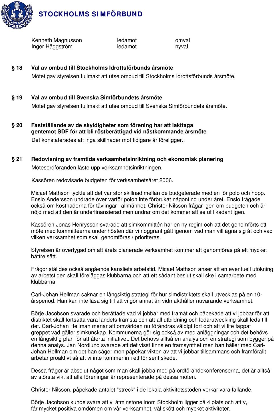 20 Fastställande av de skyldigheter som förening har att iakttaga gentemot SDF för att bli röstberättigad vid nästkommande årsmöte Det konstaterades att inga skillnader mot tidigare år föreligger.