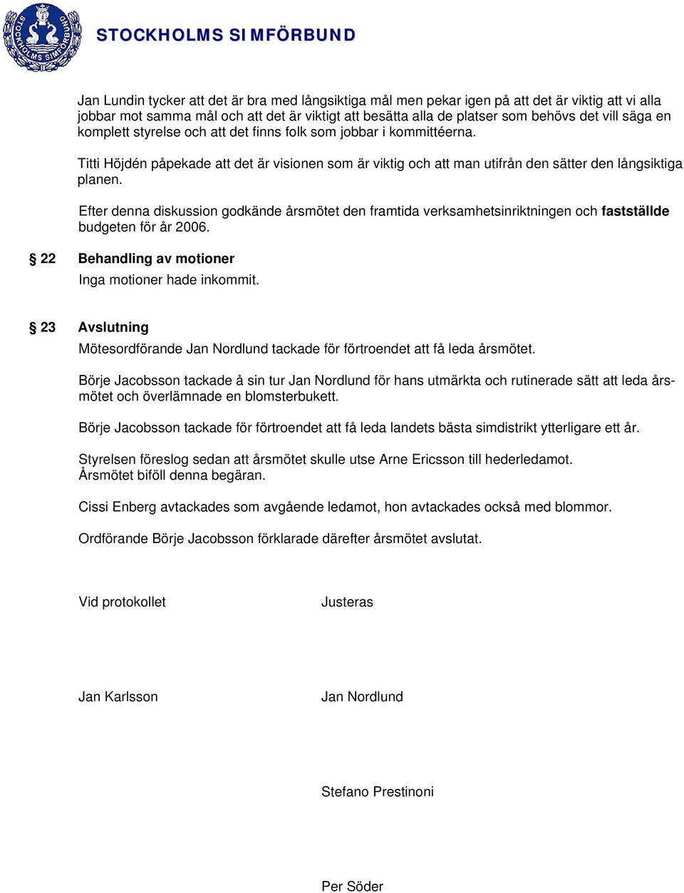 Efter denna diskussion godkände årsmötet den framtida verksamhetsinriktningen och fastställde budgeten för år 2006. 22 Behandling av motioner Inga motioner hade inkommit.