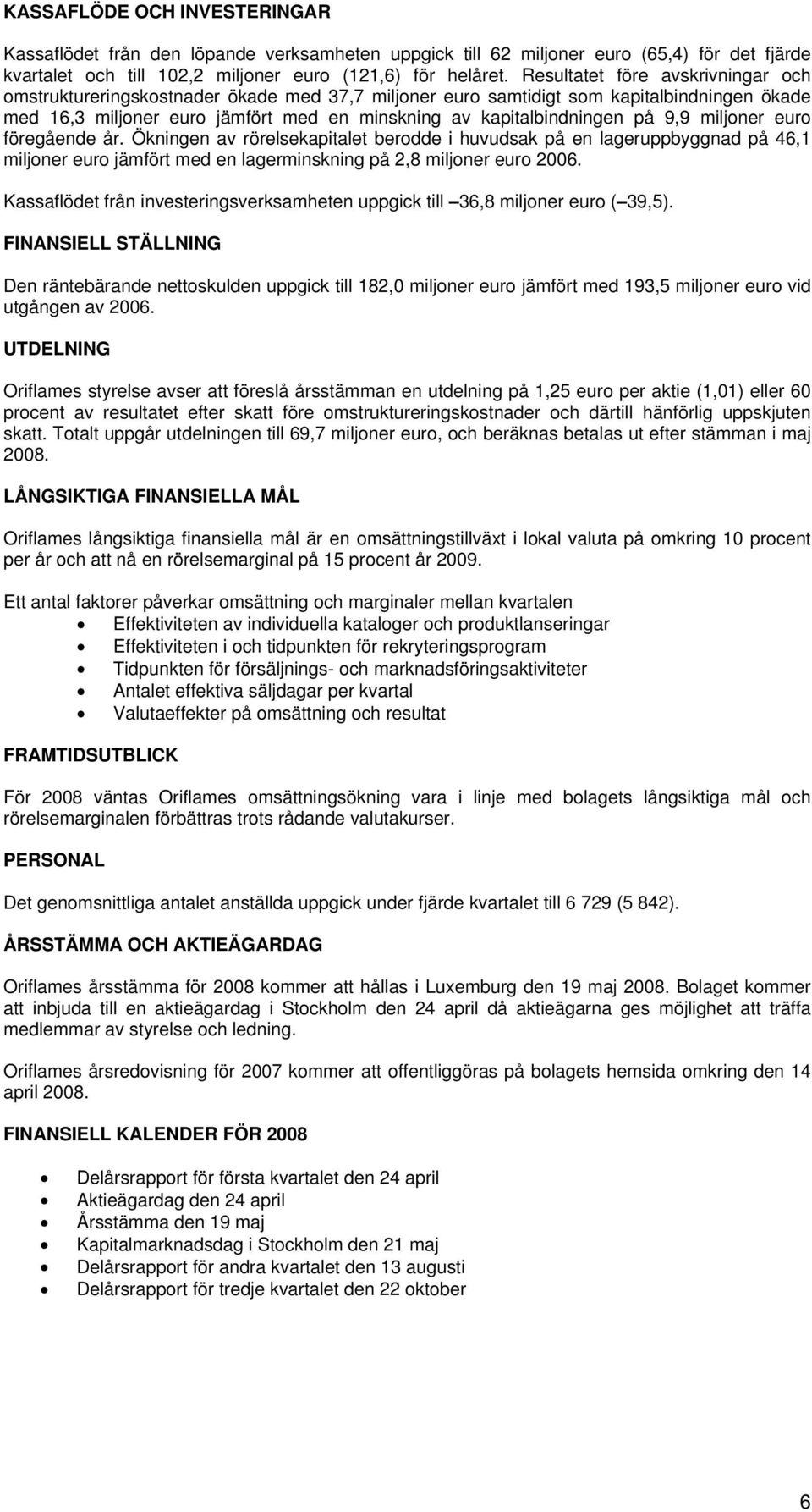 9,9 miljoner euro föregående år. Ökningen av rörelsekapitalet berodde i huvudsak på en lageruppbyggnad på 46,1 miljoner euro jämfört med en lagerminskning på 2,8 miljoner euro 2006.