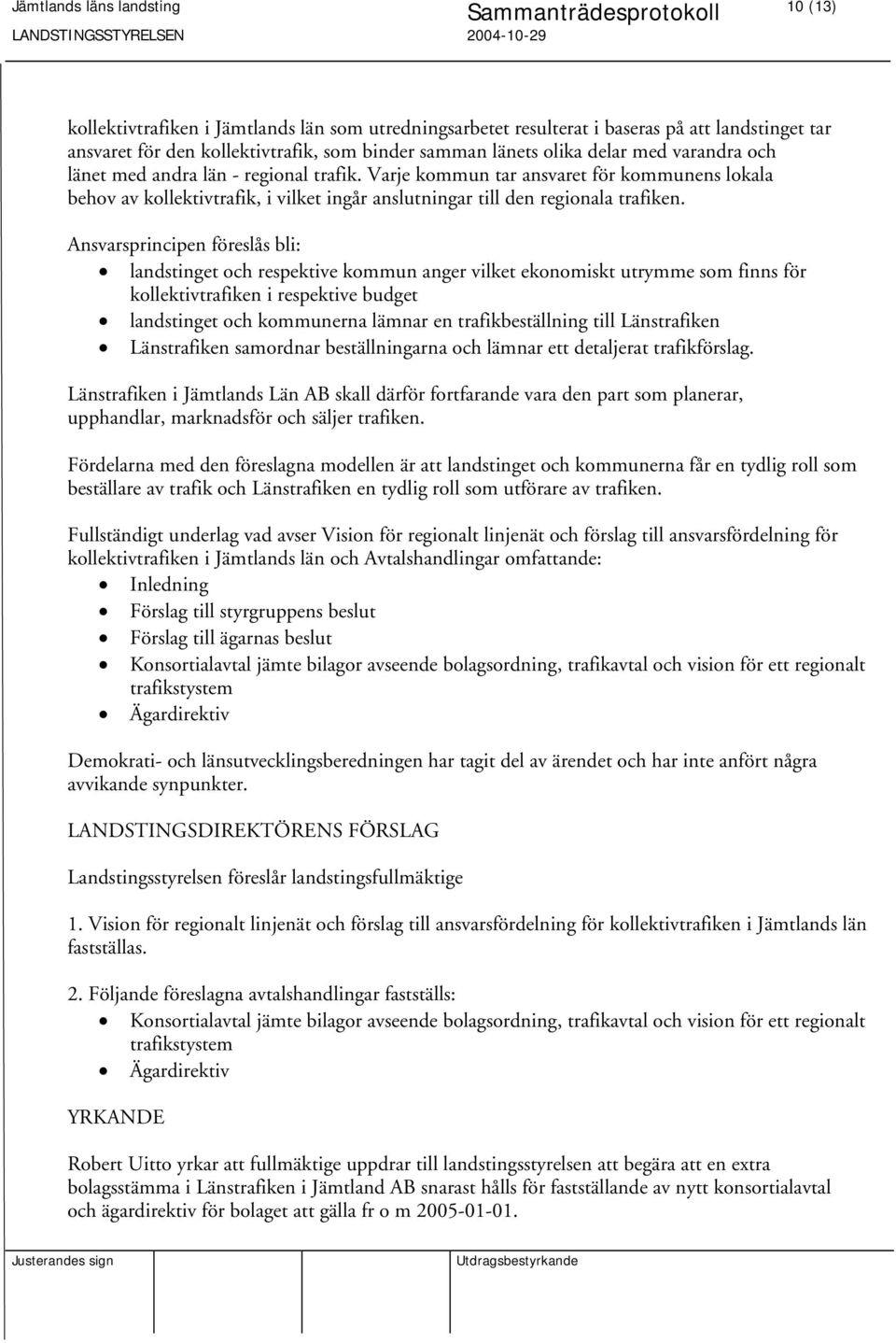 Ansvarsprincipen föreslås bli: landstinget och respektive kommun anger vilket ekonomiskt utrymme som finns för kollektivtrafiken i respektive budget landstinget och kommunerna lämnar en