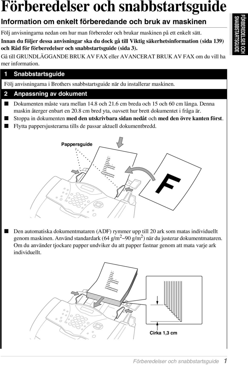 Gå till GRUNDLÄGGANDE BRUK AV FAX eller AVANCERAT BRUK AV FAX om du vill ha mer information. 1 Snabbstartsguide Följ anvisningarna i Brothers snabbstartsguide när du installerar maskinen.