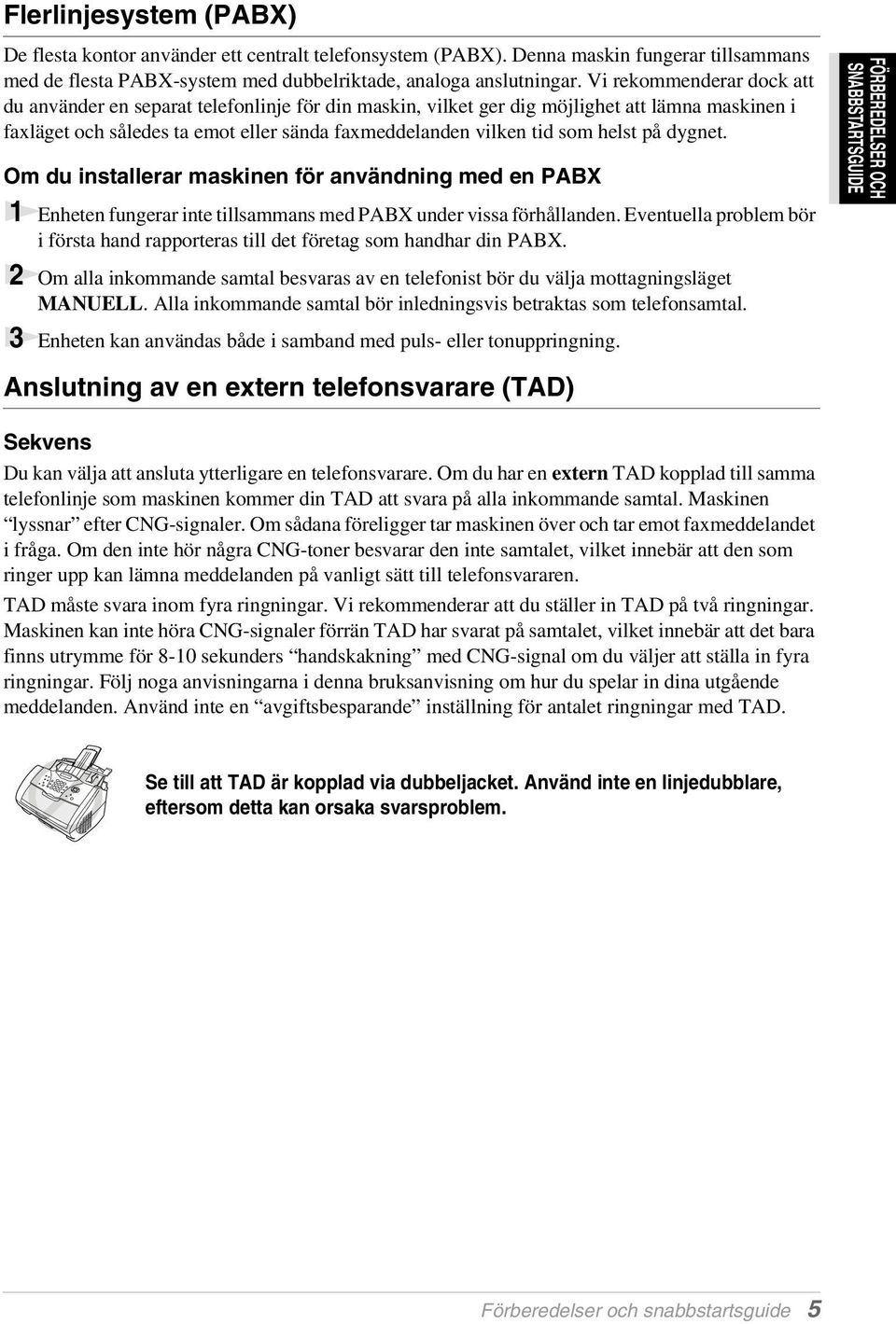 helst på dygnet. Om du installerar maskinen för användning med en PABX 1 Enheten fungerar inte tillsammans med PABX under vissa förhållanden.