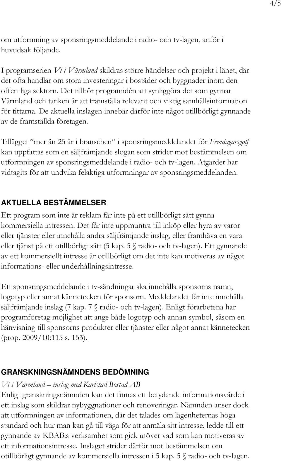 Det tillhör programidén att synliggöra det som gynnar Värmland och tanken är att framställa relevant och viktig samhällsinformation för tittarna.