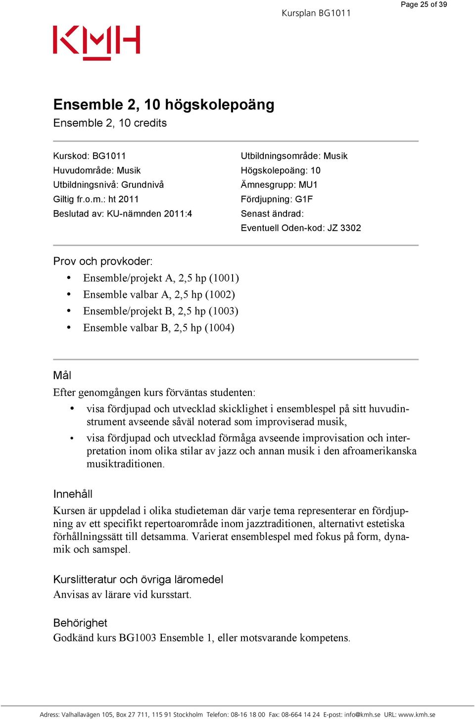 : ht 2011 Fördjupning: G1F Beslutad av: KU-nämnden 2011:4 Senast ändrad: Eventuell Oden-kod: JZ 3302 Prov och provkoder: Ensemble/projekt A, 2,5 hp (1001) Ensemble valbar A, 2,5 hp (1002)