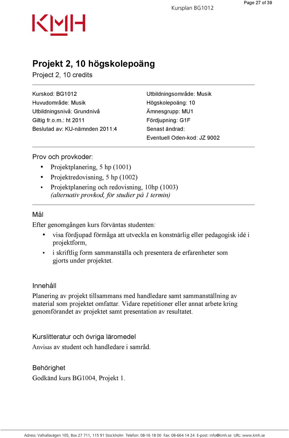 : ht 2011 Fördjupning: G1F Beslutad av: KU-nämnden 2011:4 Senast ändrad: Eventuell Oden-kod: JZ 9002 Prov och provkoder: Projektplanering, 5 hp (1001) Projektredovisning, 5 hp (1002) Projektplanering