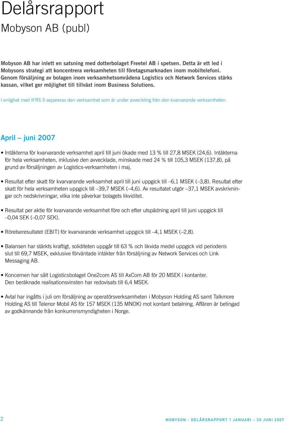 Genom försäljning av bolagen inom verksamhetsområdena Logistics och Network Services stärks kassan, vilket ger möjlighet till tillväxt inom Business Solutions.