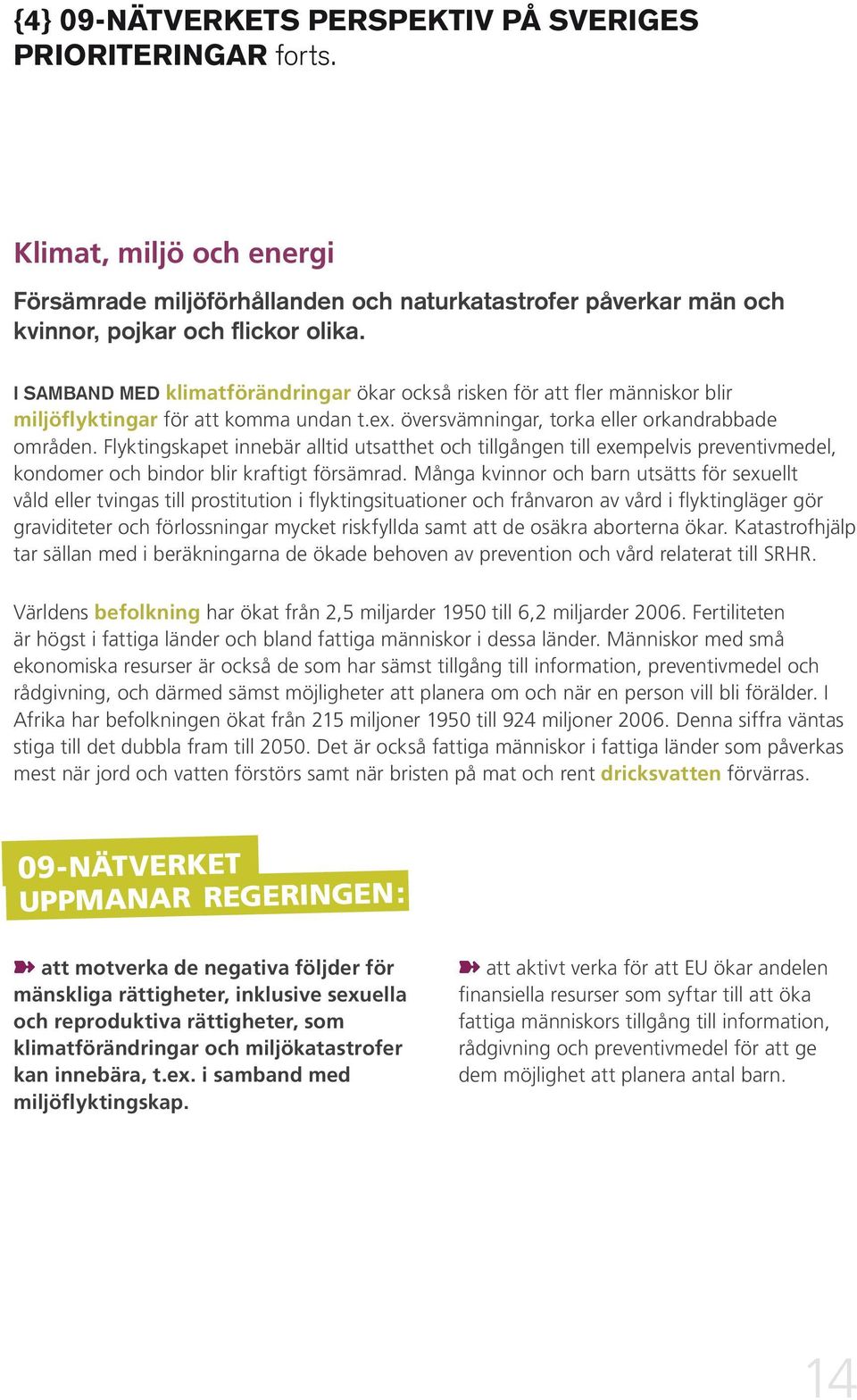 Flyktingskapet innebär alltid utsatthet och tillgången till exempelvis preventivmedel, kondomer och bindor blir kraftigt försämrad.