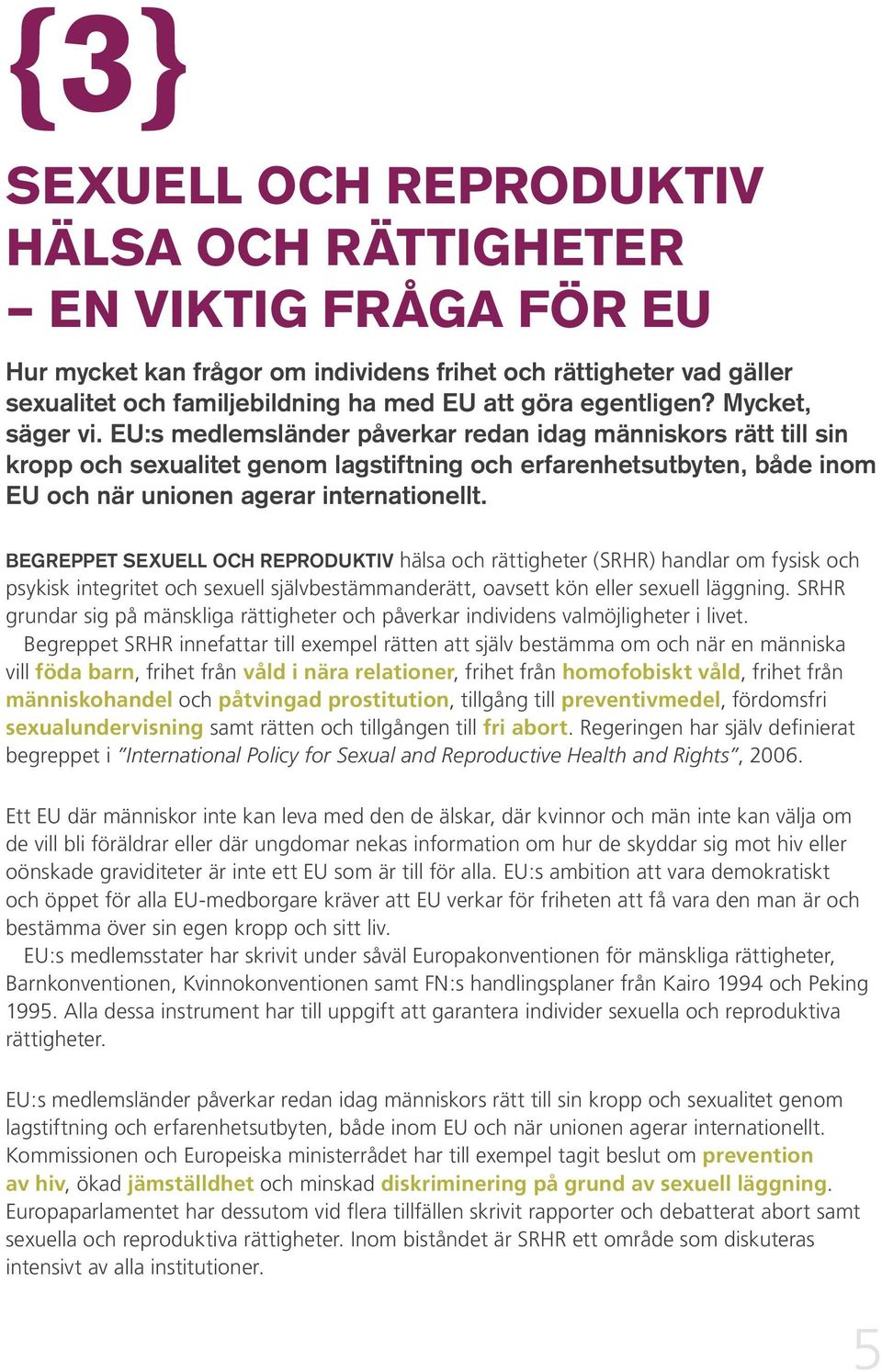 EU:s medlemsländer påverkar redan idag människors rätt till sin kropp och sexualitet genom lagstiftning och erfarenhetsutbyten, både inom EU och när unionen agerar internationellt.