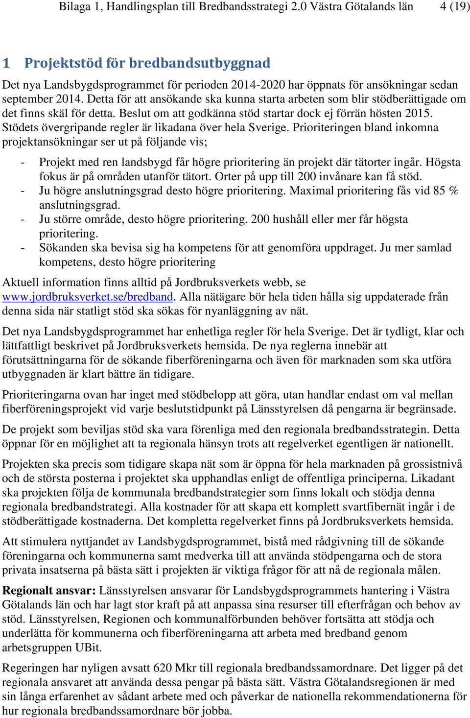 Detta för att ansökande ska kunna starta arbeten som blir stödberättigade om det finns skäl för detta. Beslut om att godkänna stöd startar dock ej förrän hösten 2015.