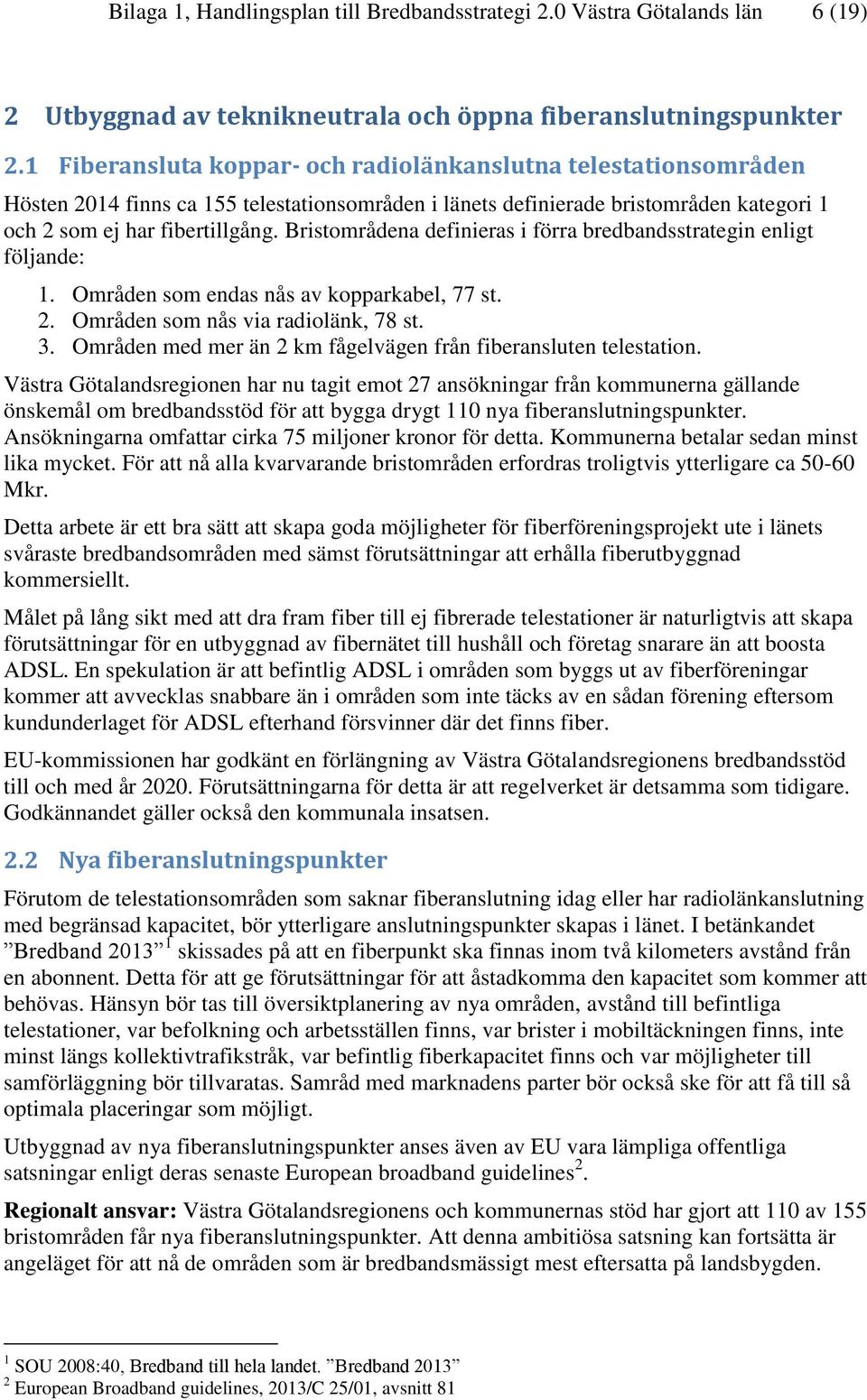 Bristområdena definieras i förra bredbandsstrategin enligt följande: 1. Områden som endas nås av kopparkabel, 77 st. 2. Områden som nås via radiolänk, 78 st. 3.