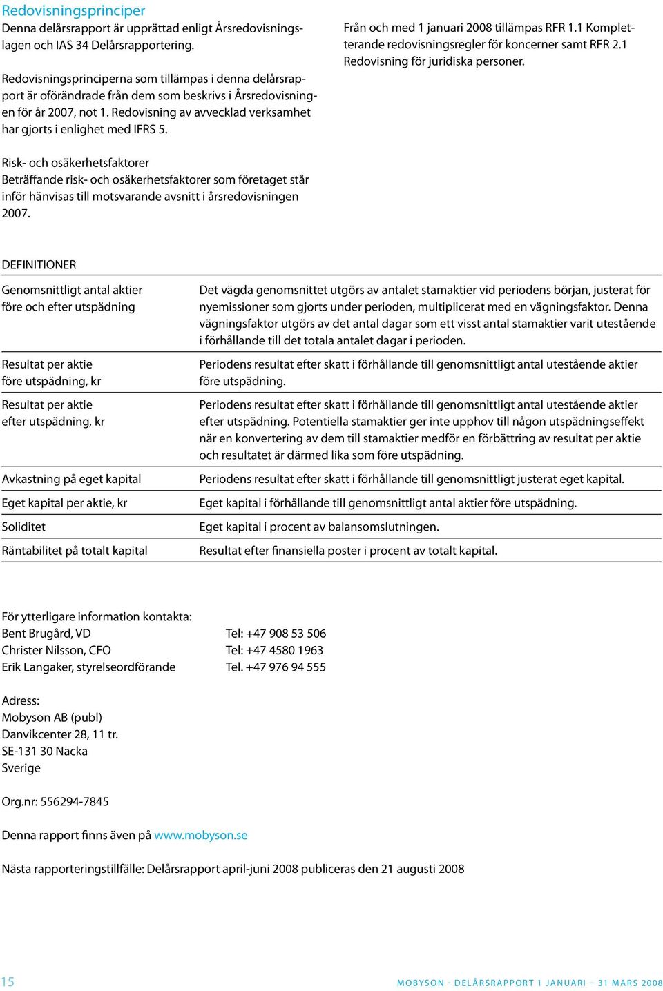 Redovisning av avvecklad verksamhet har gjorts i enlighet med IFRS 5. Från och med 1 januari 2008 tillämpas RFR 1.1 Kompletterande redovisningsregler för koncerner samt RFR 2.