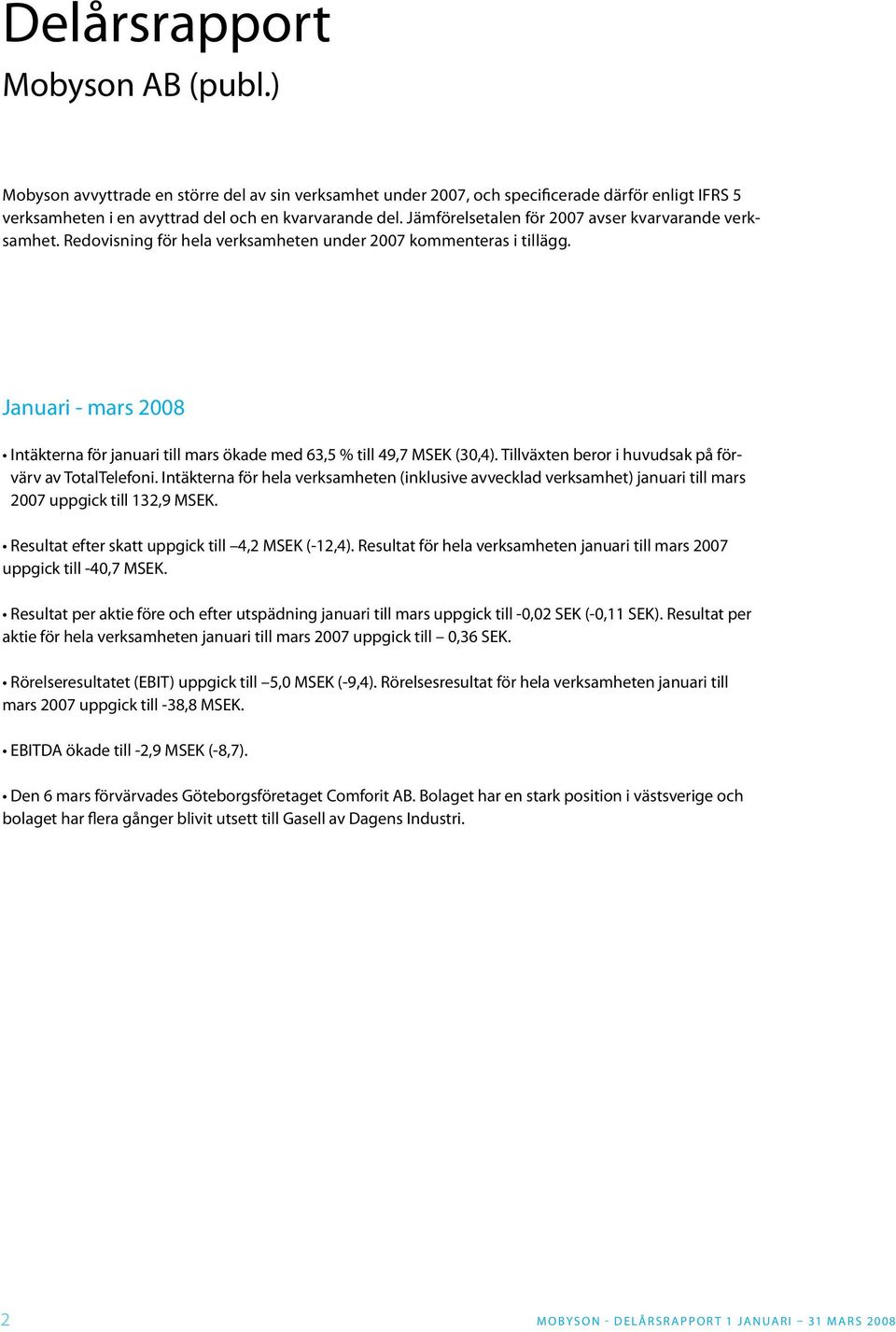 Januari - mars 2008 Intäkterna för januari till mars ökade med 63,5 % till 49,7 MSEK (30,4). Tillväxten beror i huvudsak på förvärv av TotalTelefoni.