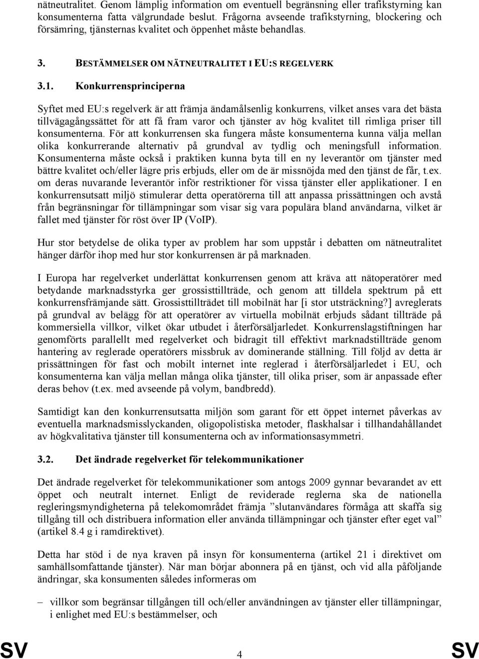 Konkurrensprinciperna Syftet med EU:s regelverk är att främja ändamålsenlig konkurrens, vilket anses vara det bästa tillvägagångssättet för att få fram varor och tjänster av hög kvalitet till rimliga