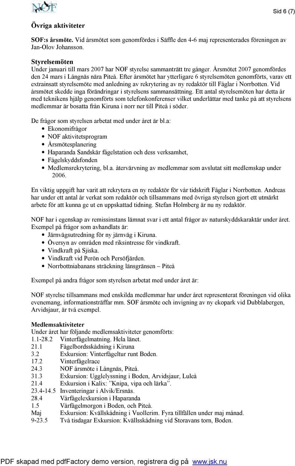 Efter årsmötet har ytterligare 6 styrelsemöten genomförts, varav ett extrainsatt styrelsemöte med anledning av rekrytering av ny redaktör till Fåglar i Norrbotten.