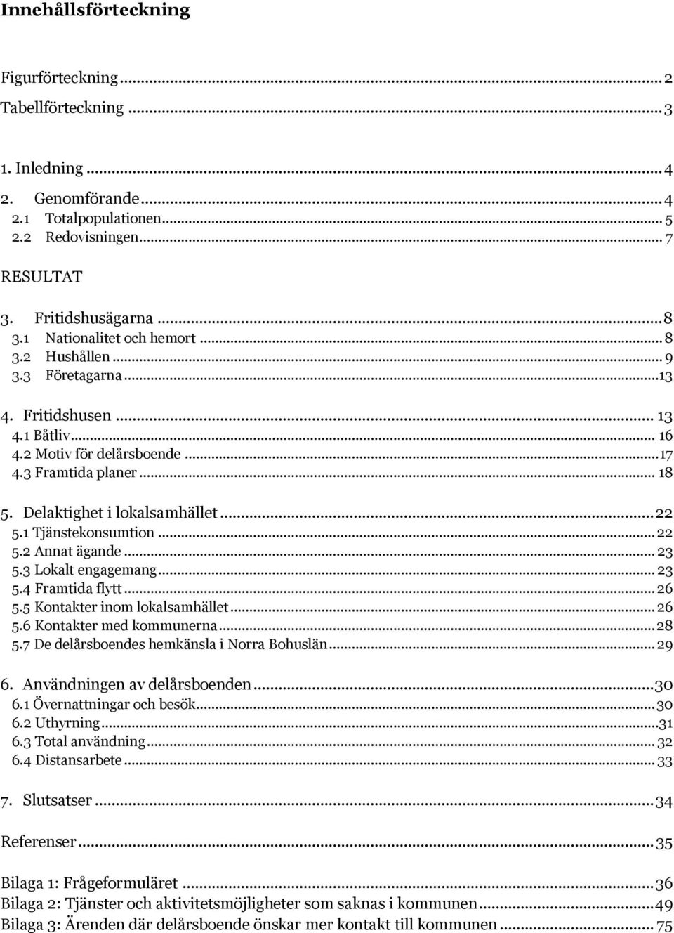 Delaktighet i lokalsamhället... 22 5.1 Tjänstekonsumtion... 22 5.2 Annat ägande... 23 5.3 Lokalt engagemang... 23 5.4 Framtida flytt... 26 5.5 Kontakter inom lokalsamhället... 26 5.6 Kontakter med kommunerna.