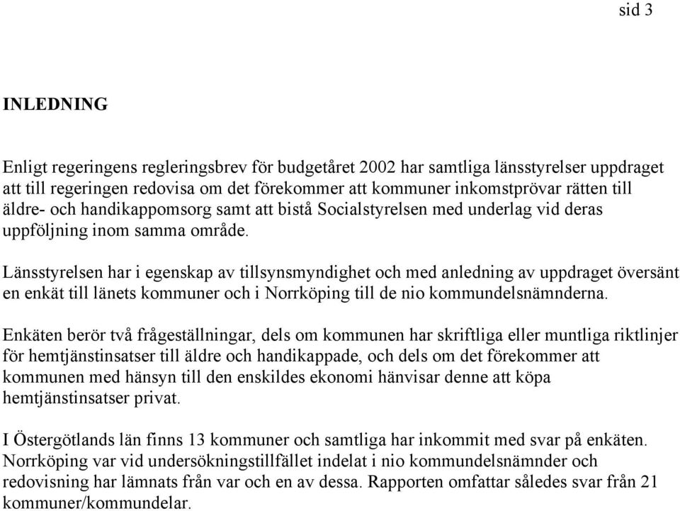 Länsstyrelsen har i egenskap av tillsynsmyndighet och med anledning av uppdraget översänt en enkät till länets kommuner och i Norrköping till de nio kommundelsnämnderna.