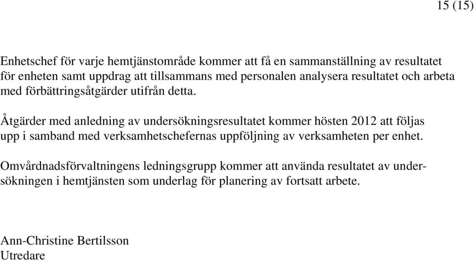 Åtgärder med anledning av undersökningsresultatet kommer hösten 2012 att följas upp i samband med verksamhetschefernas uppföljning av