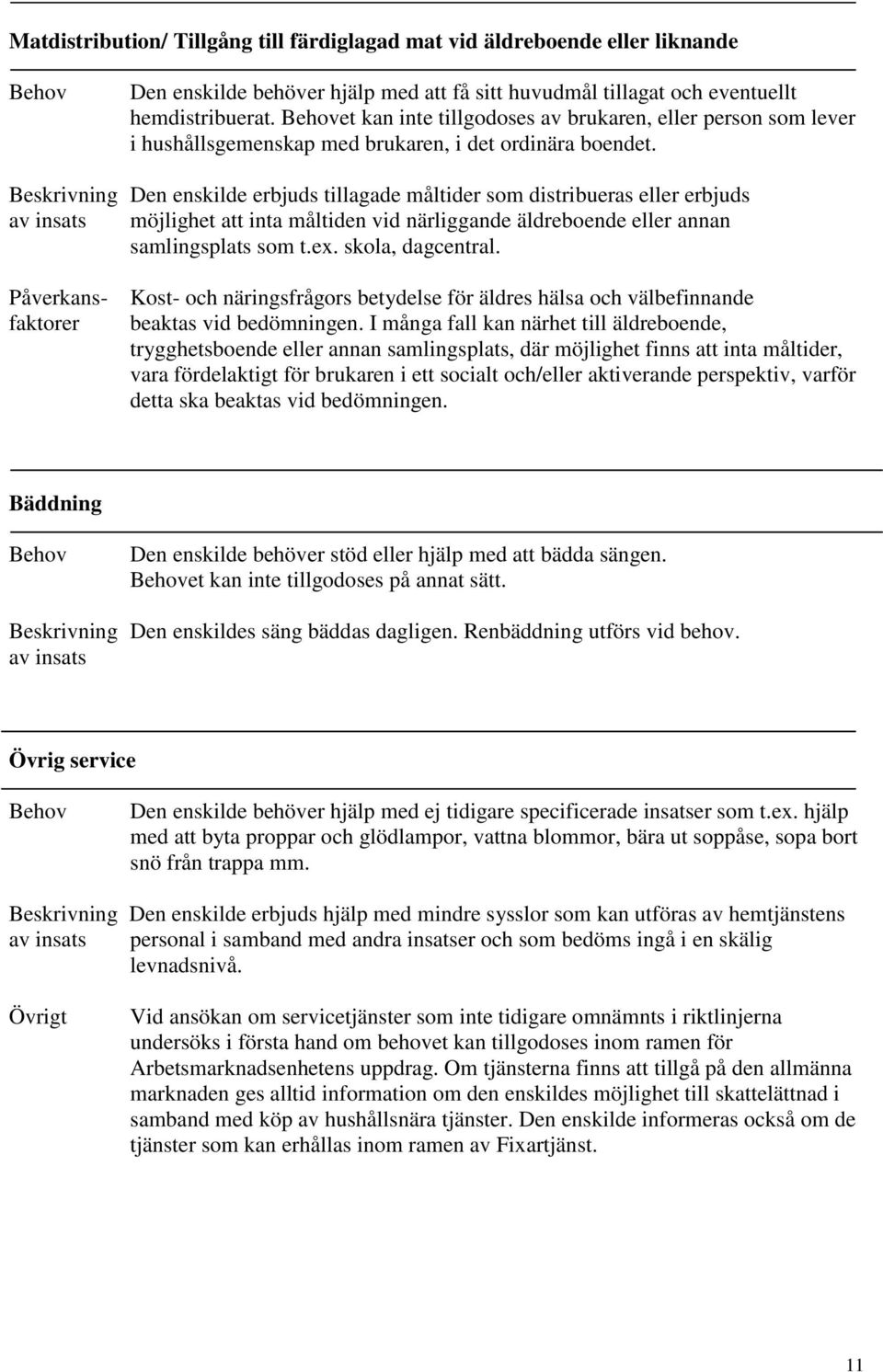 Beskrivning Den enskilde erbjuds tillagade måltider som distribueras eller erbjuds av insats möjlighet att inta måltiden vid närliggande äldreboende eller annan samlingsplats som t.ex.