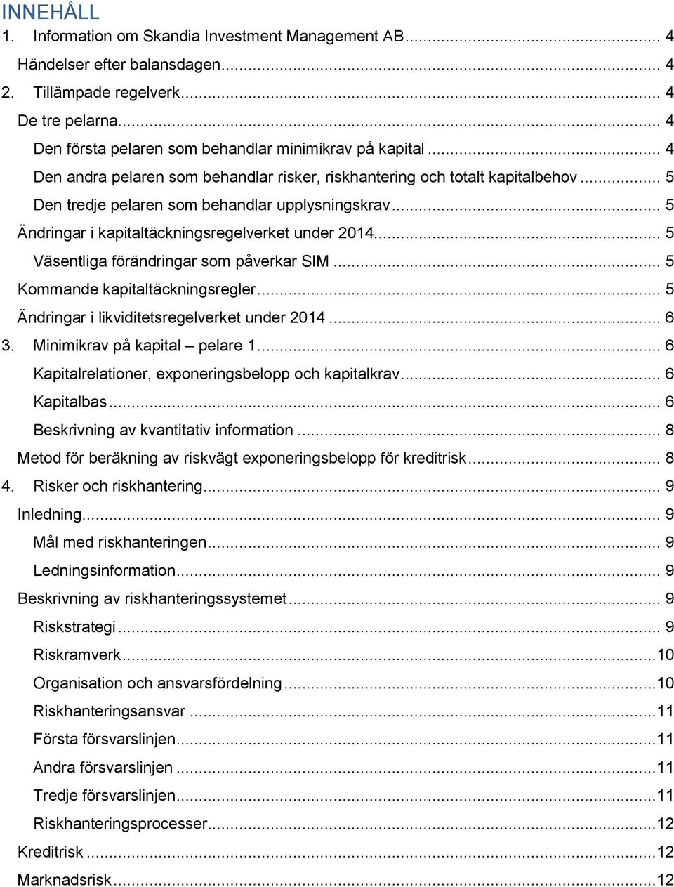 .. 5 Väsentliga förändringar som påverkar SIM... 5 Kommande kapitaltäckningsregler... 5 Ändringar i likviditetsregelverket under 2014... 6 3. Minimikrav på kapital pelare 1.