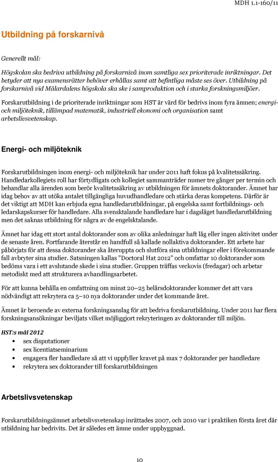Forskarutbildning i de prioriterade inriktningar som HST är värd för bedrivs inom fyra ämnen; energioch miljöteknik, tillämpad matematik, industriell ekonomi och organisation samt arbetslivsvetenskap.