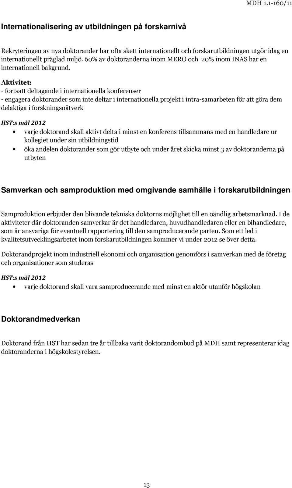 Aktivitet: - fortsatt deltagande i internationella konferenser - engagera doktorander som inte deltar i internationella projekt i intra-samarbeten för att göra dem delaktiga i forskningsnätverk varje