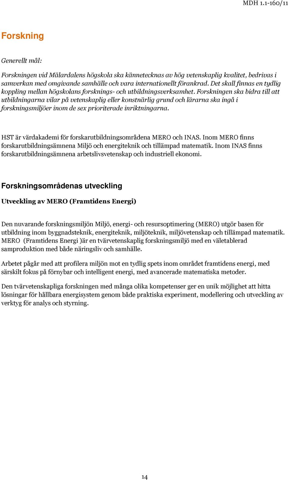 Forskningen ska bidra till att utbildningarna vilar på vetenskaplig eller konstnärlig grund och lärarna ska ingå i forskningsmiljöer inom de sex prioriterade inriktningarna.