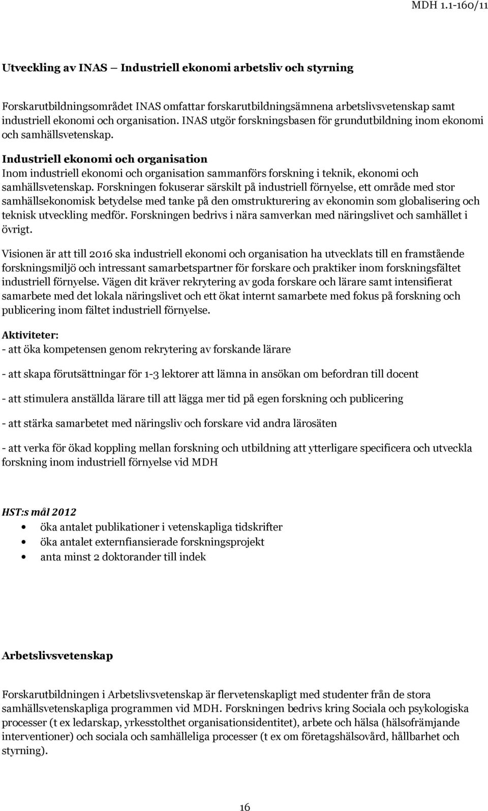 Industriell ekonomi och organisation Inom industriell ekonomi och organisation sammanförs forskning i teknik, ekonomi och samhällsvetenskap.
