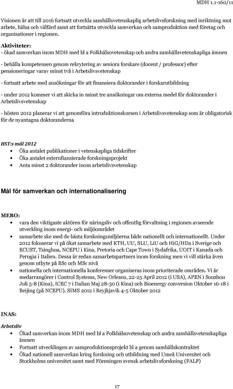 Aktiviteter: - ökad samverkan inom MDH med bl a Folkhälsovetenskap och andra samhällsvetenskapliga ämnen - behålla kompetensen genom rekrytering av seniora forskare (docent / professor) efter