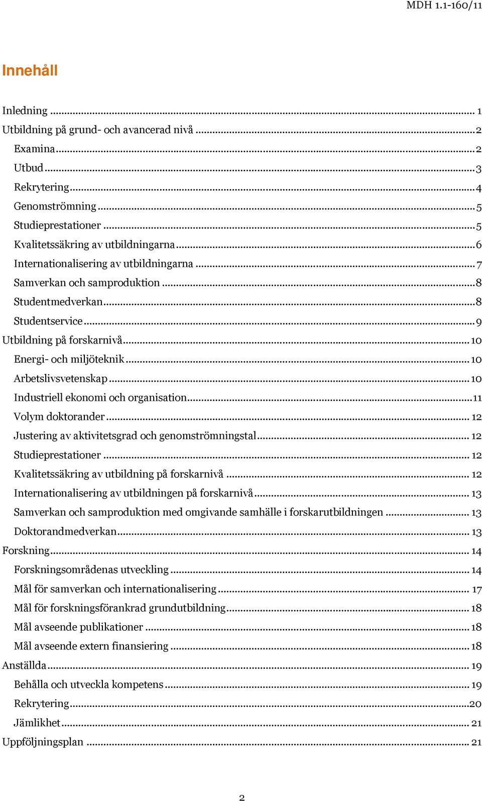 .. 10 Arbetslivsvetenskap... 10 Industriell ekonomi och organisation... 11 Volym doktorander... 12 Justering av aktivitetsgrad och genomströmningstal... 12 Studieprestationer.