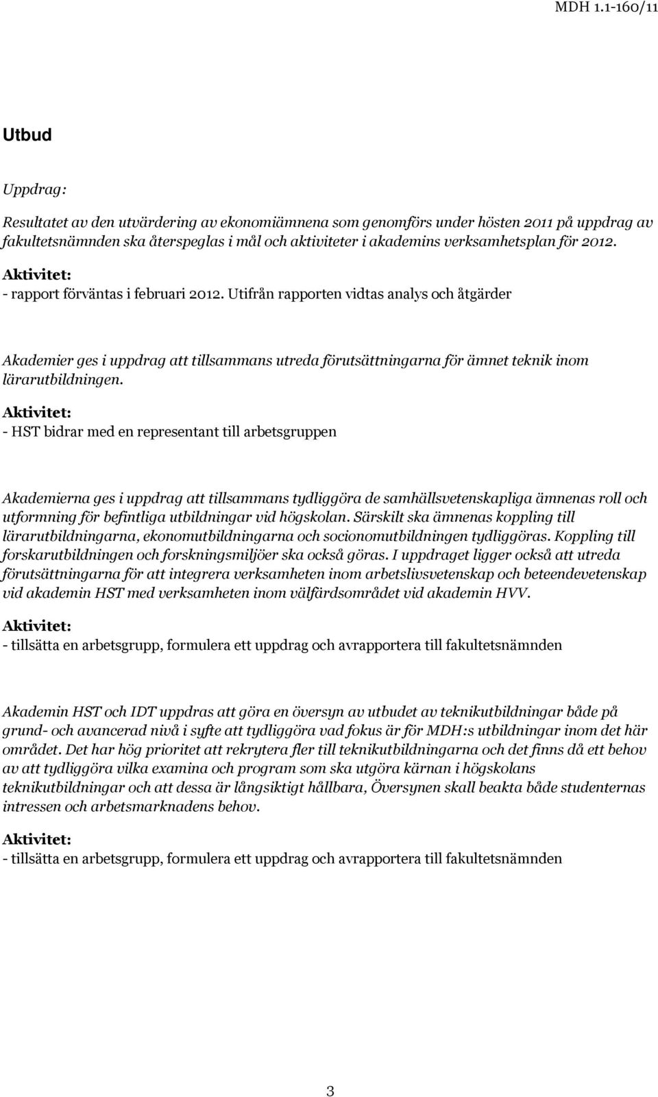 Aktivitet: - HST bidrar med en representant till arbetsgruppen Akademierna ges i uppdrag att tillsammans tydliggöra de samhällsvetenskapliga ämnenas roll och utformning för befintliga utbildningar