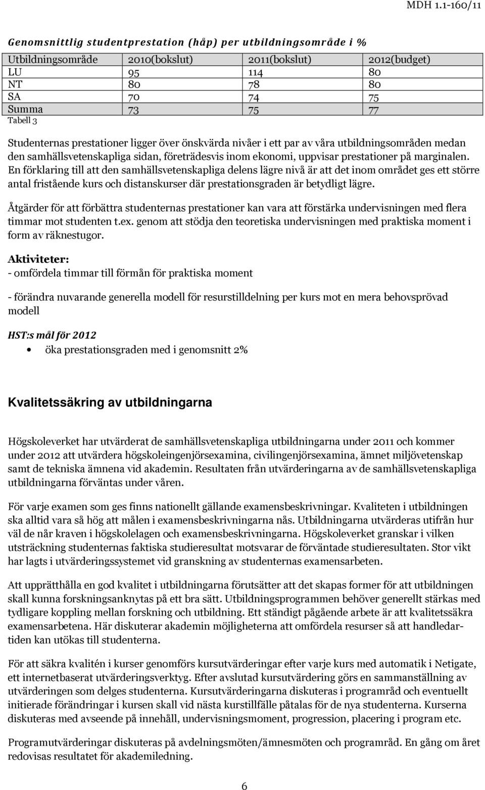 En förklaring till att den samhällsvetenskapliga delens lägre nivå är att det inom området ges ett större antal fristående kurs och distanskurser där prestationsgraden är betydligt lägre.