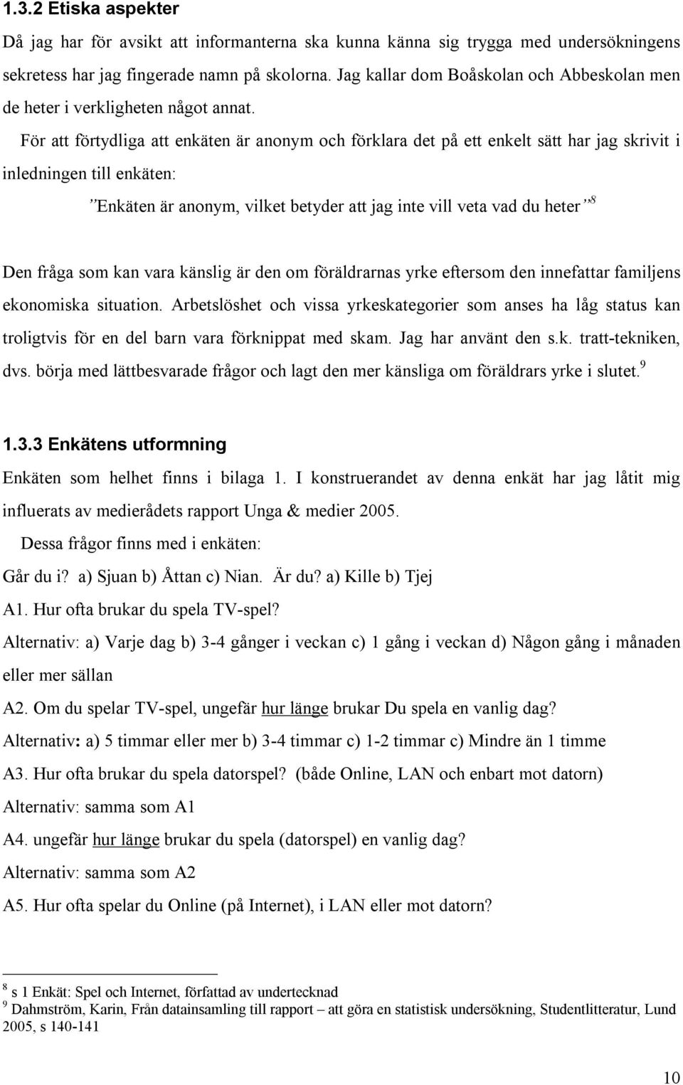 För att förtydliga att enkäten är anonym och förklara det på ett enkelt sätt har jag skrivit i inledningen till enkäten: Enkäten är anonym, vilket betyder att jag inte vill veta vad du heter 8 Den