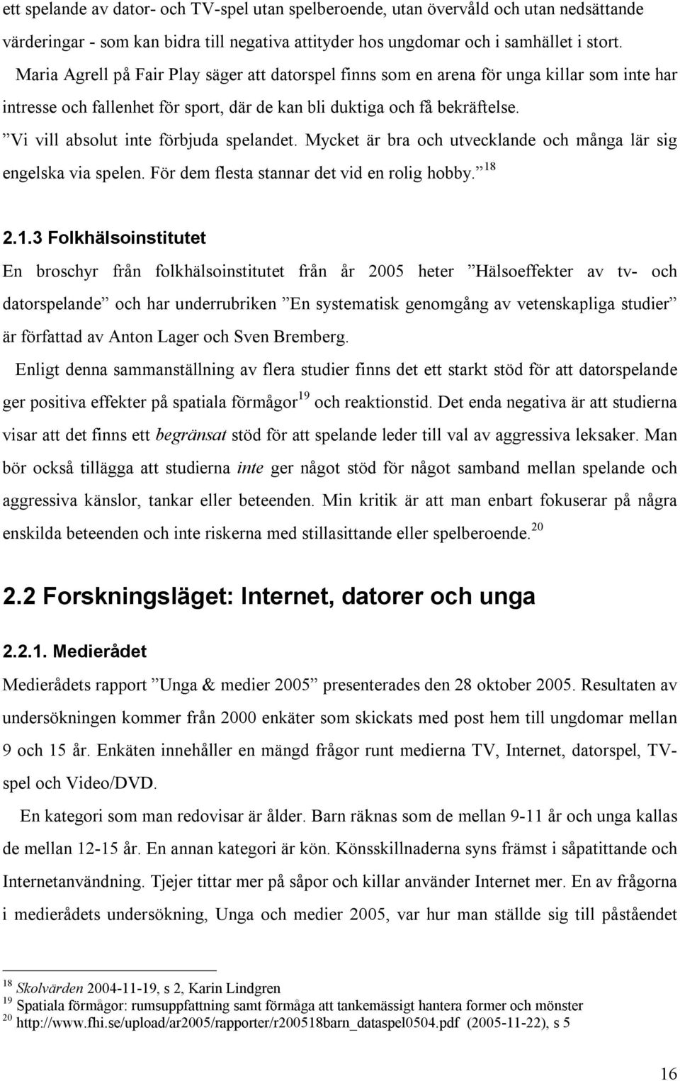 Vi vill absolut inte förbjuda spelandet. Mycket är bra och utvecklande och många lär sig engelska via spelen. För dem flesta stannar det vid en rolig hobby. 18