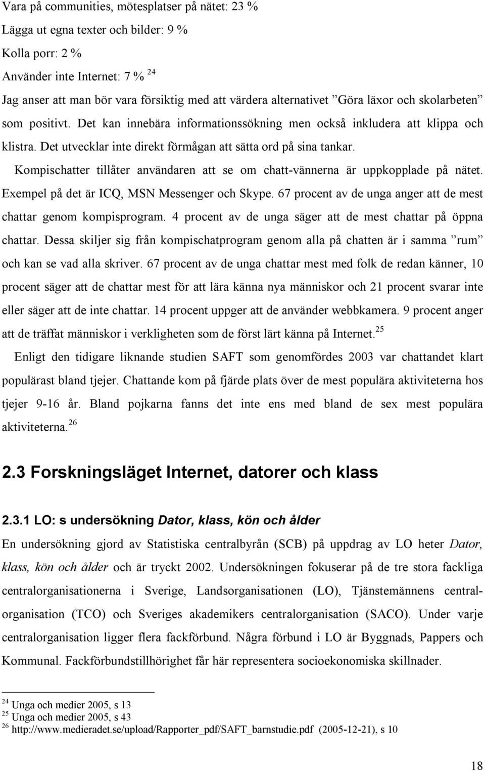 Kompischatter tillåter användaren att se om chatt-vännerna är uppkopplade på nätet. Exempel på det är ICQ, MSN Messenger och Skype. 67 procent av de unga anger att de mest chattar genom kompisprogram.