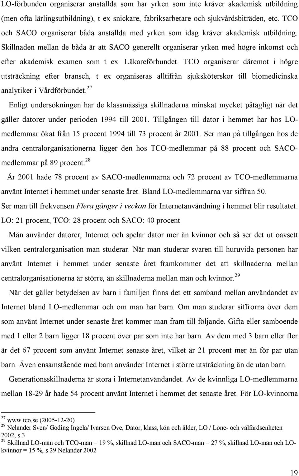 Skillnaden mellan de båda är att SACO generellt organiserar yrken med högre inkomst och efter akademisk examen som t ex. Läkareförbundet.