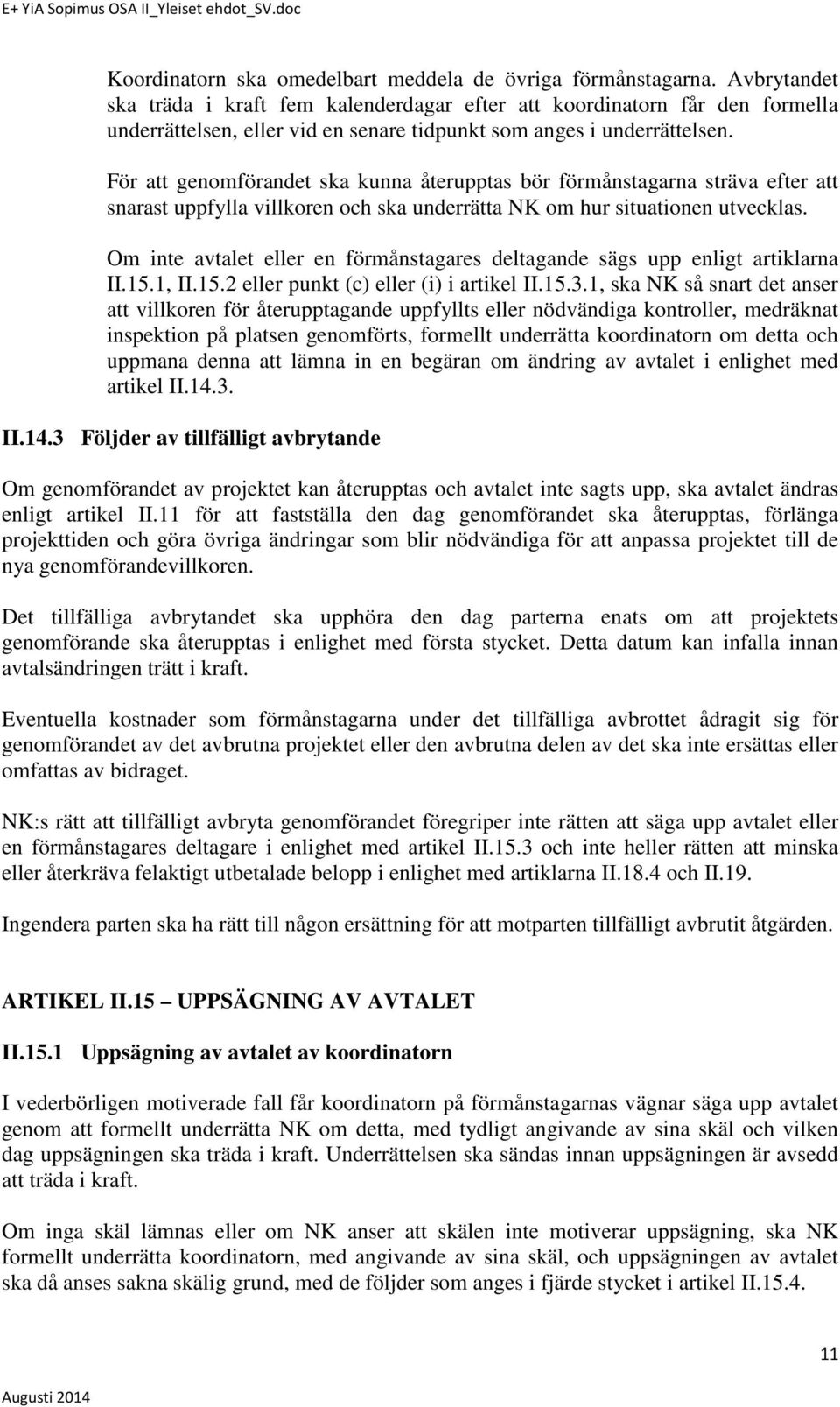 För att genomförandet ska kunna återupptas bör förmånstagarna sträva efter att snarast uppfylla villkoren och ska underrätta NK om hur situationen utvecklas.
