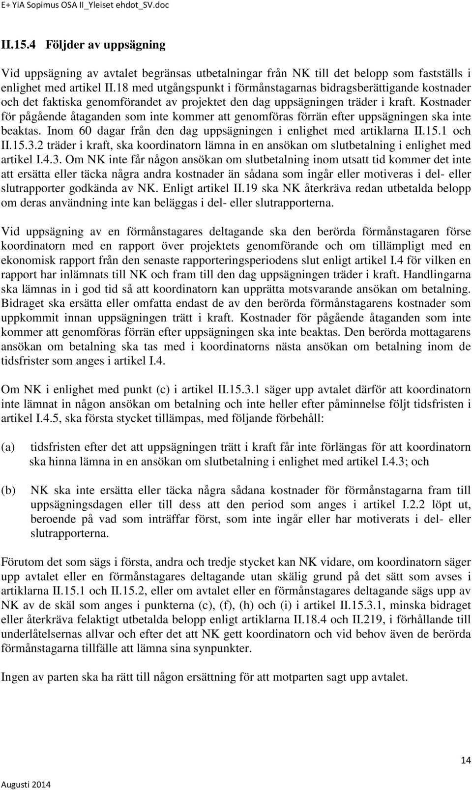 Kostnader för pågående åtaganden som inte kommer att genomföras förrän efter uppsägningen ska inte beaktas. Inom 60 dagar från den dag uppsägningen i enlighet med artiklarna II.15.1 och II.15.3.