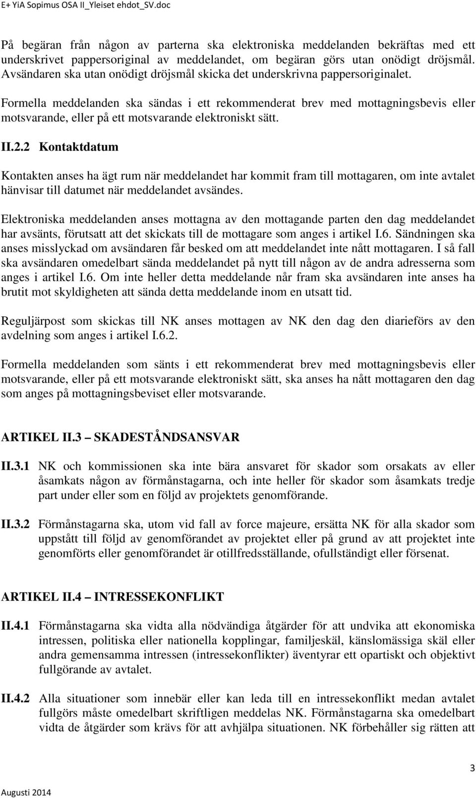 Formella meddelanden ska sändas i ett rekommenderat brev med mottagningsbevis eller motsvarande, eller på ett motsvarande elektroniskt sätt. II.2.