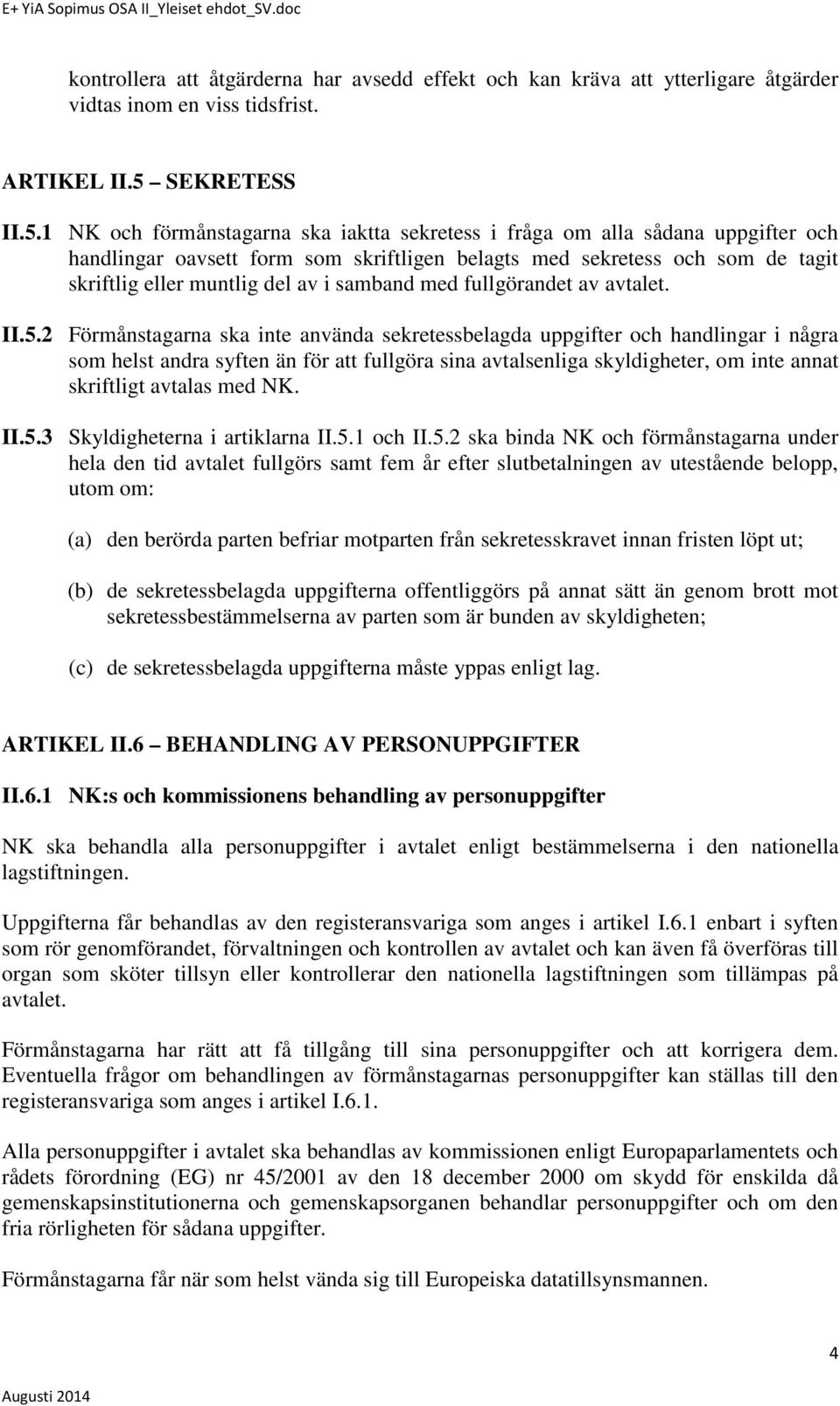 1 NK och förmånstagarna ska iaktta sekretess i fråga om alla sådana uppgifter och handlingar oavsett form som skriftligen belagts med sekretess och som de tagit skriftlig eller muntlig del av i