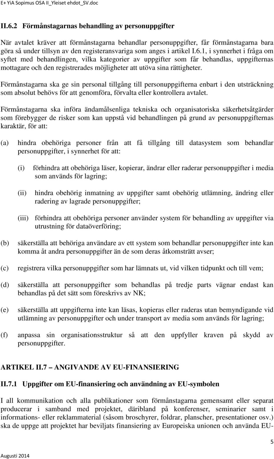 Förmånstagarna ska ge sin personal tillgång till personuppgifterna enbart i den utsträckning som absolut behövs för att genomföra, förvalta eller kontrollera avtalet.