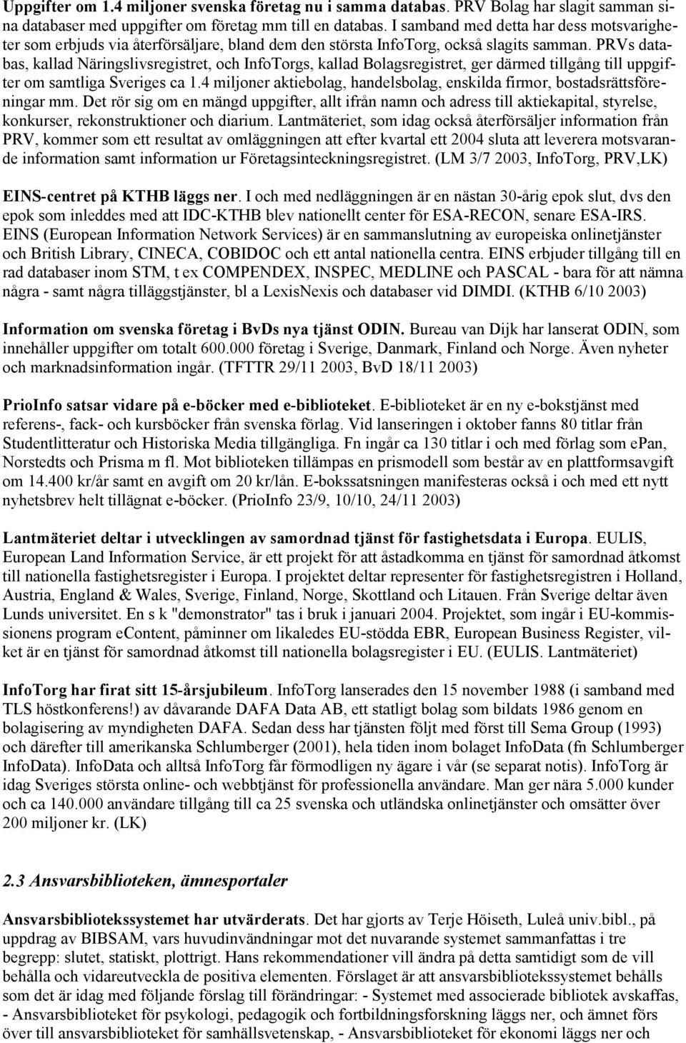 PRVs databas, kallad Näringslivsregistret, och InfoTorgs, kallad Bolagsregistret, ger därmed tillgång till uppgifter om samtliga Sveriges ca 1.