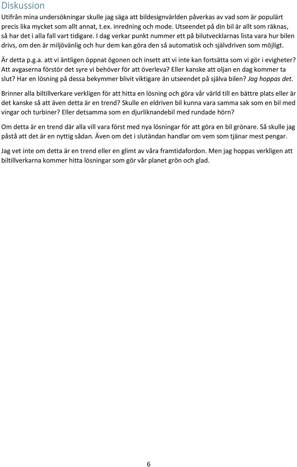 I dag verkar punkt nummer ett på bilutvecklarnas lista vara hur bilen drivs, om den är miljövänlig och hur dem kan göra den så automatisk och självdriven som möjligt. Är detta p.g.a. att vi äntligen öppnat ögonen och insett att vi inte kan fortsätta som vi gör i evigheter?